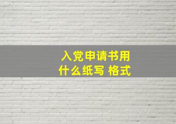 入党申请书用什么纸写 格式